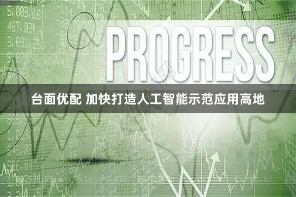 台面优配 加快打造人工智能示范应用高地