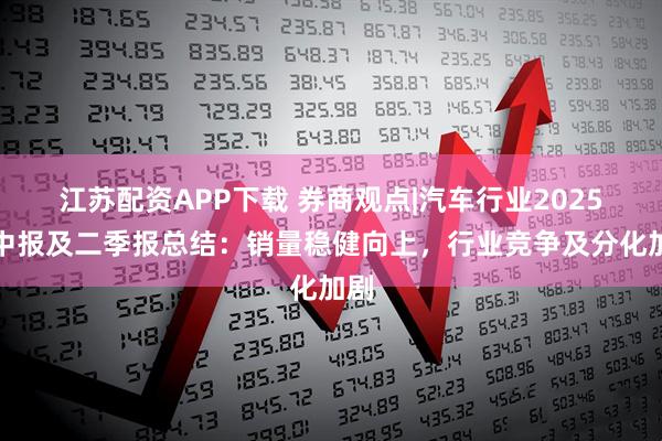 江苏配资APP下载 券商观点|汽车行业2025年中报及二季报总结：销量稳健向上，行业竞争及分化加剧