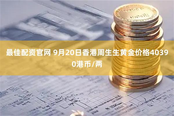 最佳配资官网 9月20日香港周生生黄金价格40390港币/两