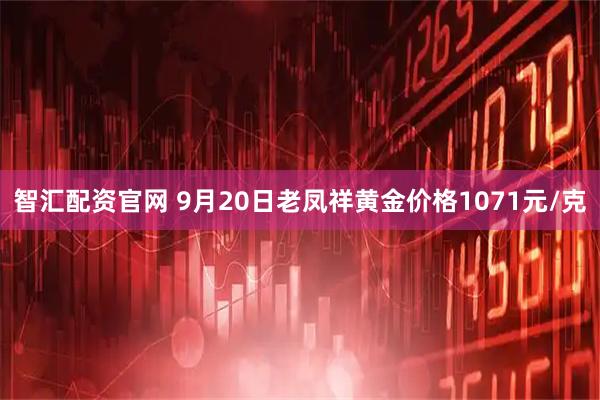 智汇配资官网 9月20日老凤祥黄金价格1071元/克