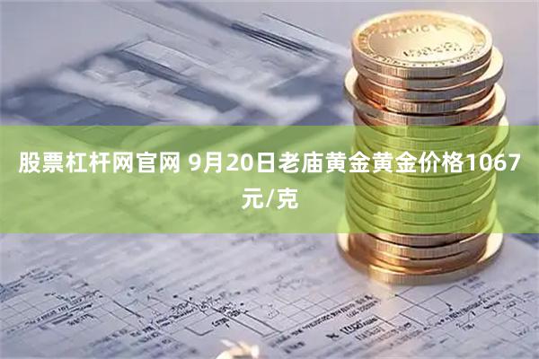 股票杠杆网官网 9月20日老庙黄金黄金价格1067元/克
