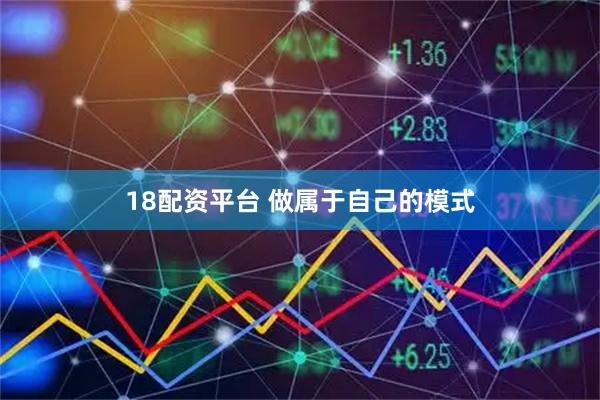18配资平台 做属于自己的模式