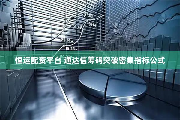 恒运配资平台 通达信筹码突破密集指标公式