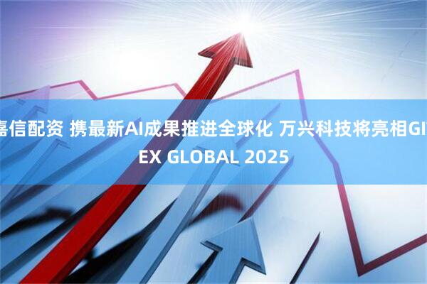 嘉信配资 携最新AI成果推进全球化 万兴科技将亮相GITEX GLOBAL 2025
