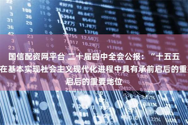 国信配资网平台 二十届四中全会公报：“十五五”时期在基本实现社会主义现代化进程中具有承前启后的重要地位