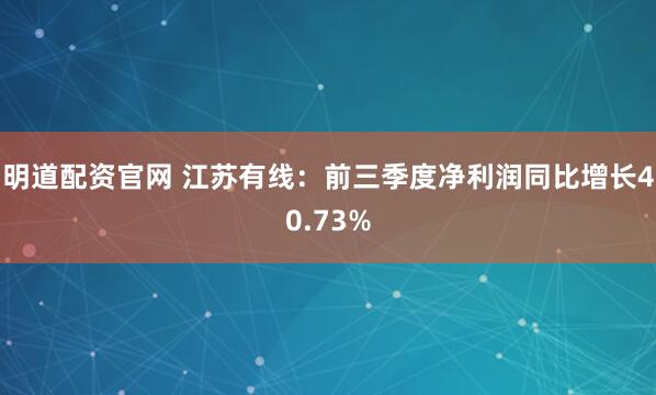 明道配资官网 江苏有线：前三季度净利润同比增长40.73%
