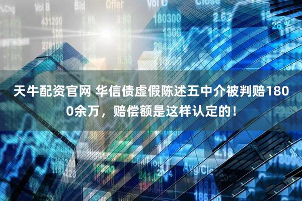 天牛配资官网 华信债虚假陈述五中介被判赔1800余万，赔偿额是这样认定的！