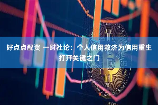 好点点配资 一财社论：个人信用救济为信用重生打开关键之门