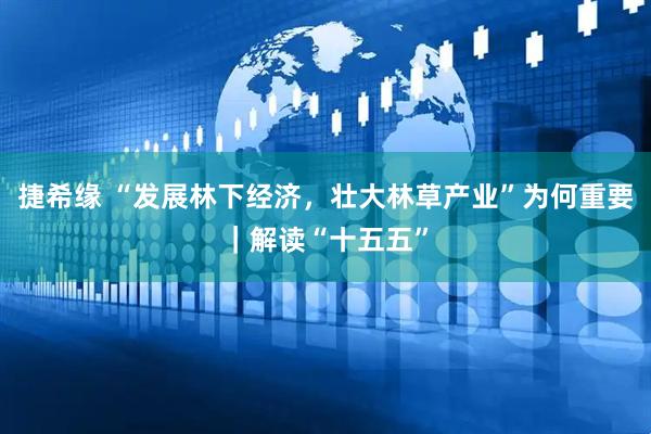捷希缘 “发展林下经济，壮大林草产业”为何重要｜解读“十五五”