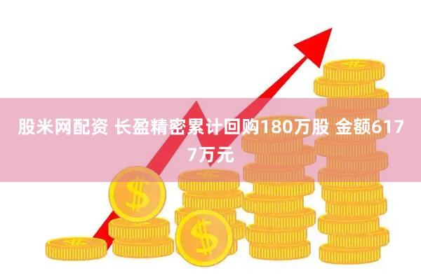 股米网配资 长盈精密累计回购180万股 金额6177万元