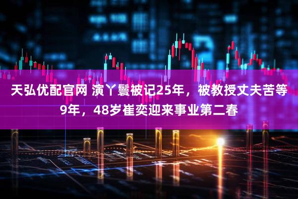 天弘优配官网 演丫鬟被记25年，被教授丈夫苦等9年，48岁崔奕迎来事业第二春