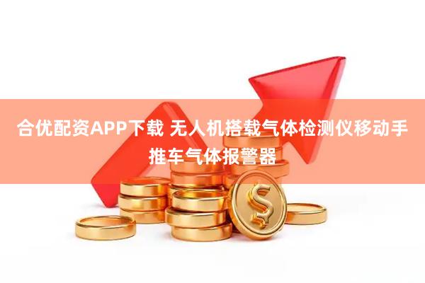 合优配资APP下载 无人机搭载气体检测仪移动手推车气体报警器