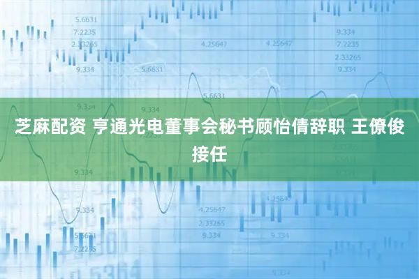 芝麻配资 亨通光电董事会秘书顾怡倩辞职 王僚俊接任
