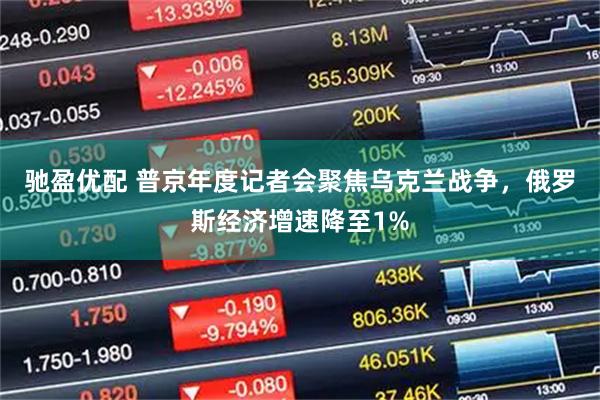 驰盈优配 普京年度记者会聚焦乌克兰战争，俄罗斯经济增速降至1%