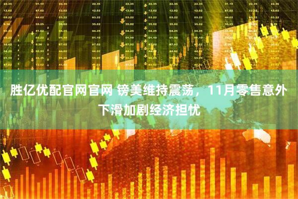 胜亿优配官网官网 镑美维持震荡，11月零售意外下滑加剧经济担忧