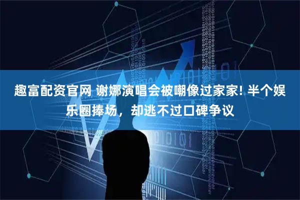 趣富配资官网 谢娜演唱会被嘲像过家家! 半个娱乐圈捧场，却逃不过口碑争议